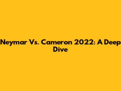 Neymar Vs. Cameron 2022: A Deep Dive