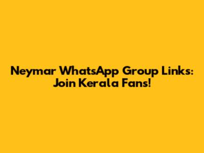 Neymar WhatsApp Group Links: Join Kerala Fans!