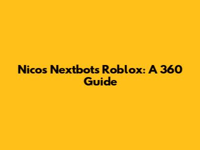 Nico's Nextbots Roblox: A 360 Guide