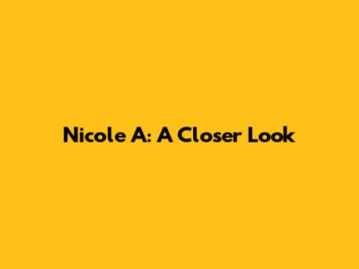 Nicole A: A Closer Look