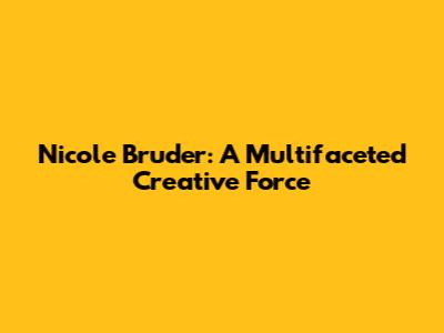 Nicole Bruder: A Multifaceted Creative Force