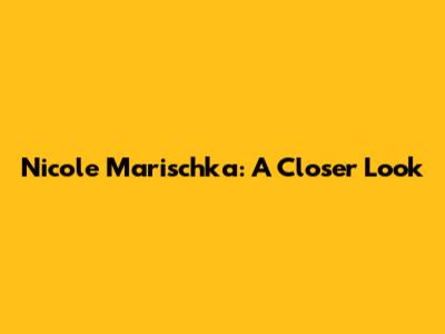 Nicole Marischka: A Closer Look