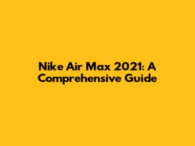 Nike Air Max 2021: A Comprehensive Guide
