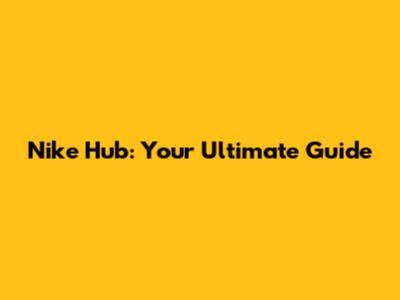 Nike Hub: Your Ultimate Guide