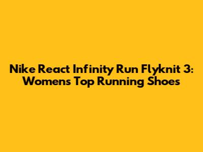 Nike React Infinity Run Flyknit 3: Women's Top Running Shoes