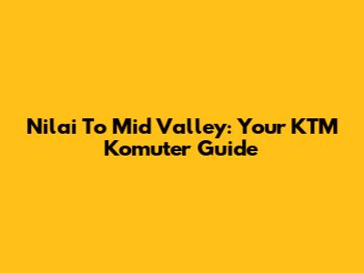 Nilai To Mid Valley: Your KTM Komuter Guide