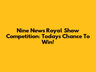Nine News Royal Show Competition: Today's Chance To Win!