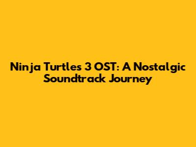 Ninja Turtles 3 OST: A Nostalgic Soundtrack Journey