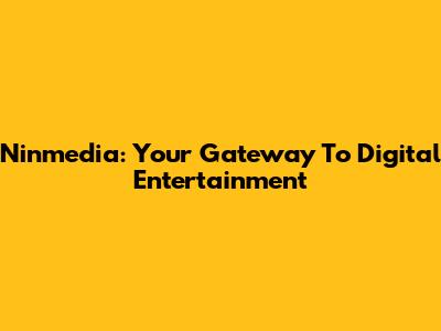 Ninmedia: Your Gateway To Digital Entertainment