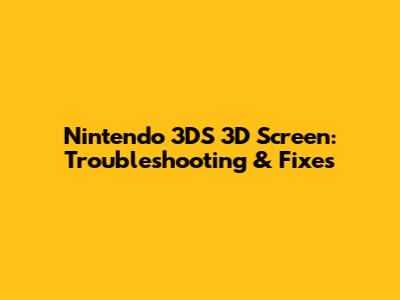 Nintendo 3DS 3D Screen: Troubleshooting & Fixes