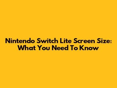 Nintendo Switch Lite Screen Size: What You Need To Know