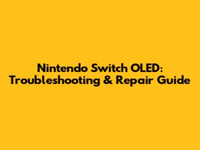 Nintendo Switch OLED: Troubleshooting & Repair Guide