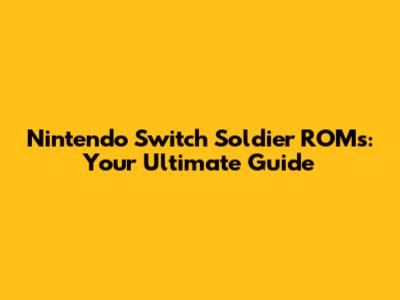 Nintendo Switch Soldier ROMs: Your Ultimate Guide