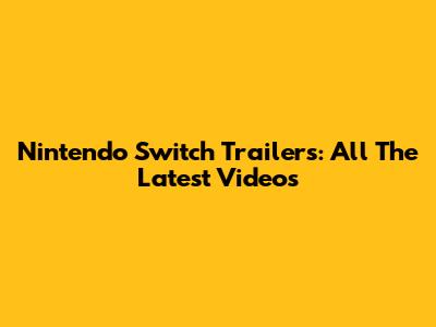 Nintendo Switch Trailers: All The Latest Videos