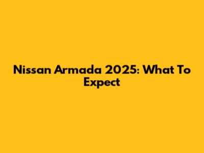 Nissan Armada 2025: What To Expect