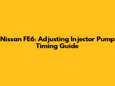 Nissan FE6: Adjusting Injector Pump Timing Guide