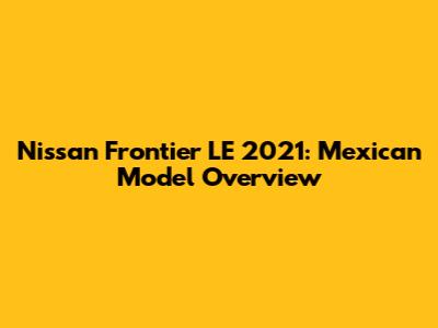 Nissan Frontier LE 2021: Mexican Model Overview