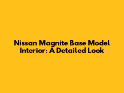 Nissan Magnite Base Model Interior: A Detailed Look