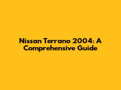 Nissan Terrano 2004: A Comprehensive Guide