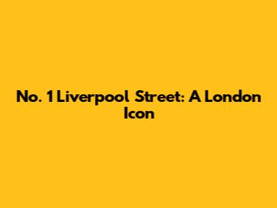 No. 1 Liverpool Street: A London Icon
