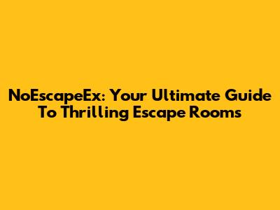 NoEscapeEx: Your Ultimate Guide To Thrilling Escape Rooms