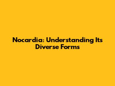Nocardia: Understanding Its Diverse Forms