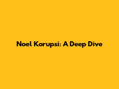 Noel Korupsi: A Deep Dive