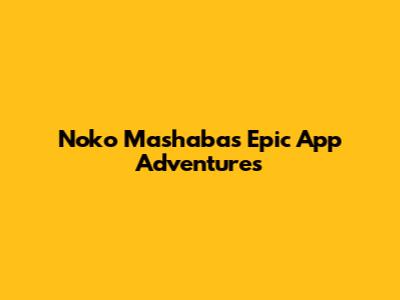 Noko Mashaba's Epic App Adventures