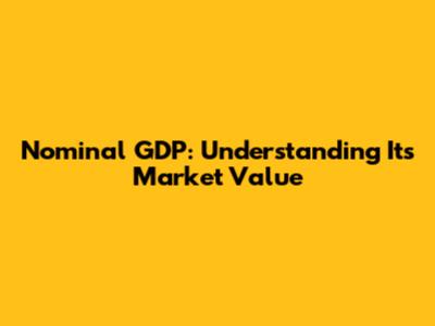 Nominal GDP: Understanding Its Market Value
