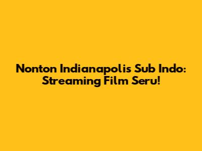 Nonton Indianapolis Sub Indo: Streaming Film Seru!