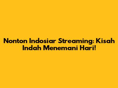 Nonton Indosiar Streaming: Kisah Indah Menemani Hari!