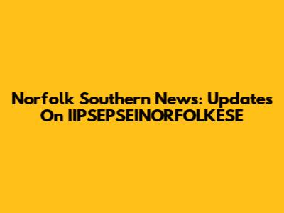 Norfolk Southern News: Updates On IIPSEPSEINORFOLKESE