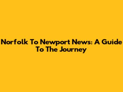 Norfolk To Newport News: A Guide To The Journey