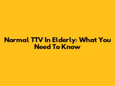 Normal TTV In Elderly: What You Need To Know