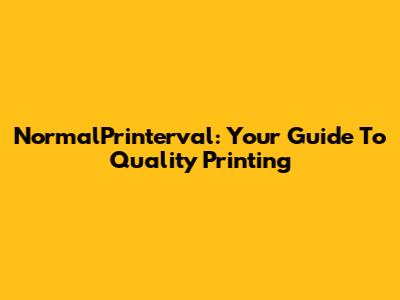 NormalPrinterval: Your Guide To Quality Printing