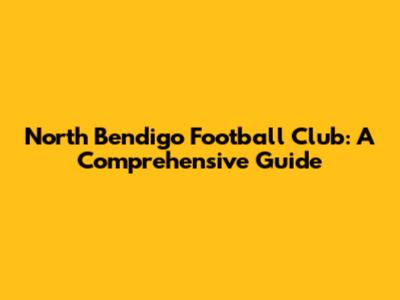 North Bendigo Football Club: A Comprehensive Guide