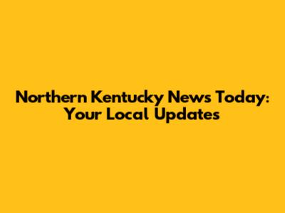 Northern Kentucky News Today: Your Local Updates