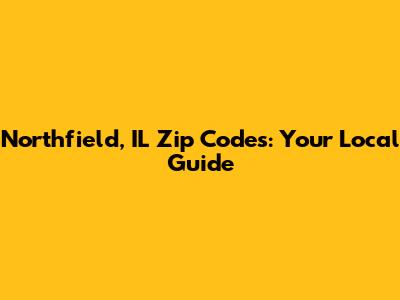 Northfield, IL Zip Codes: Your Local Guide
