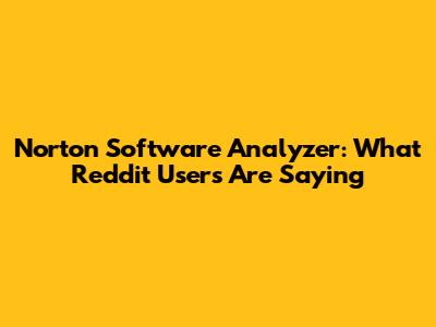 Norton Software Analyzer: What Reddit Users Are Saying
