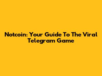 Notcoin: Your Guide To The Viral Telegram Game
