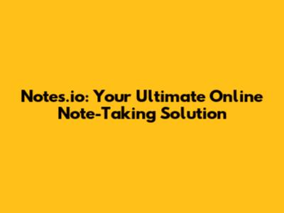 Notes.io: Your Ultimate Online Note-Taking Solution