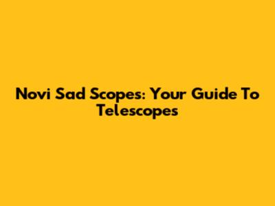 Novi Sad Scopes: Your Guide To Telescopes