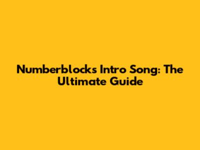 Numberblocks Intro Song: The Ultimate Guide
