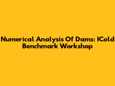 Numerical Analysis Of Dams: ICold Benchmark Workshop