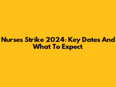 Nurses Strike 2024: Key Dates And What To Expect