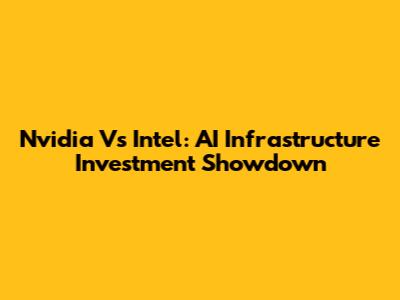 Nvidia Vs Intel: AI Infrastructure Investment Showdown