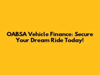 OABSA Vehicle Finance: Secure Your Dream Ride Today!