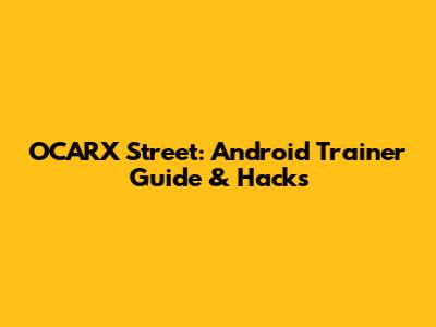 OCARX Street: Android Trainer Guide & Hacks