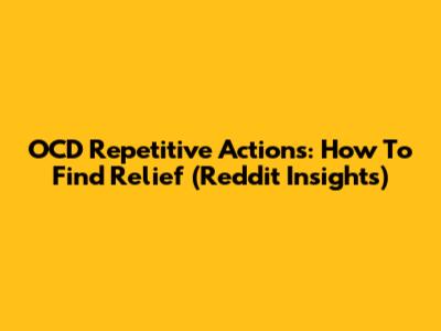 OCD Repetitive Actions: How To Find Relief (Reddit Insights)