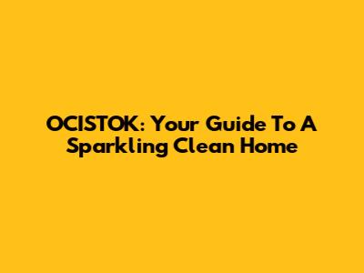 OCISTOK: Your Guide To A Sparkling Clean Home